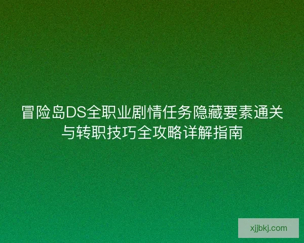 冒险岛DS全职业剧情任务隐藏要素通关与转职技巧全攻略详解指南 冒险岛DS全职业剧情任务隐藏要素通关与转职技巧全攻略详解指南