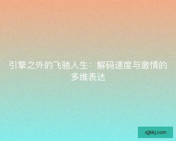 引擎之外的飞驰人生：解码速度与激情的多维表达