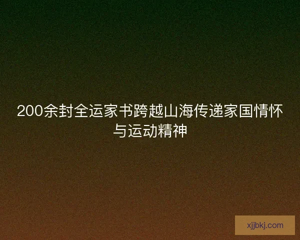 200余封全运家书跨越山海传递家国情怀与运动精神