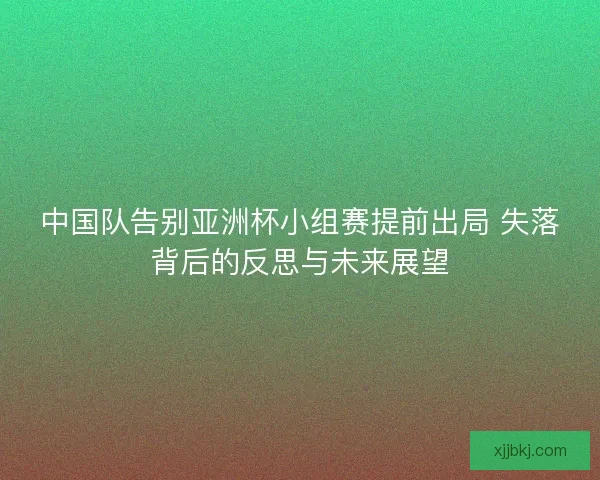 中国队告别亚洲杯小组赛提前出局 失落背后的反思与未来展望
