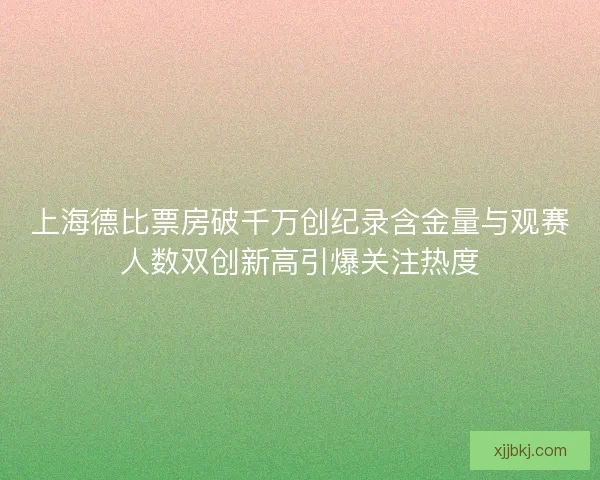 上海德比票房破千万创纪录含金量与观赛人数双创新高引爆关注热度